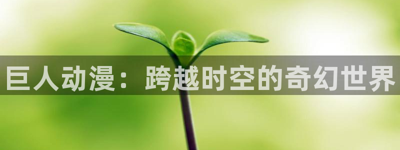 omofun动漫完整版：巨人动漫：跨越时空的奇幻世界