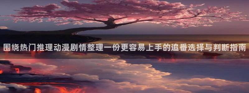omofun新番排行：围绕热门推理动漫剧情整理一份更容易上手的追番选择与判断指南