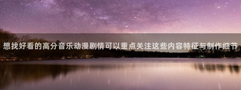 omofun动漫最新排行榜：想找好看的高分音乐动漫剧情可以重点关注这些内容特征与制作细节