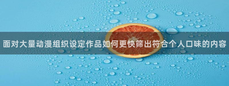 omofun剧场版在线观看：面对大量动漫组织设定作品如何更快筛出符合个人口味的内容