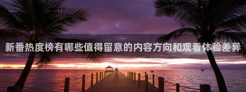 omofun手机动漫：新番热度榜有哪些值得留意的内容方向和观看体验差异