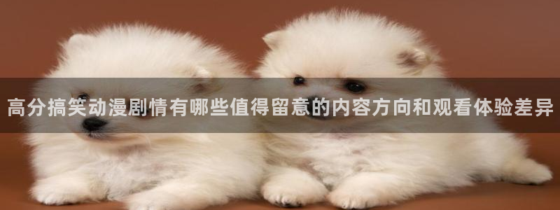 omofun动漫官网高清：高分搞笑动漫剧情有哪些值得留意的内容方向和观看体验差异