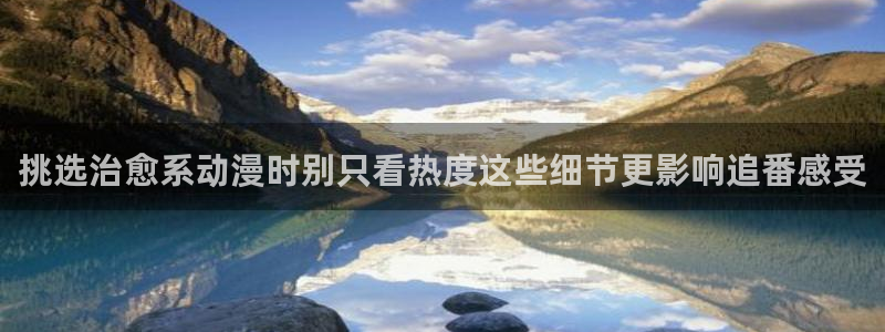omofun动漫高清：挑选治愈系动漫时别只看热度这些细节更影响追番感受