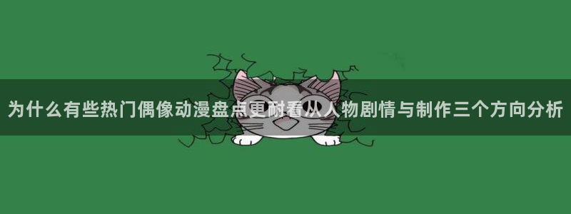 omofun动漫官网免费观看：为什么有些热门偶像动漫盘点更耐看从人物剧情与制作三个方向分析