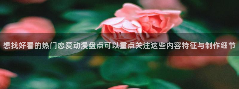 omofun动漫大全在线观看：想找好看的热门恋爱动漫盘点可以重点关注这些内容特征与制作细节
