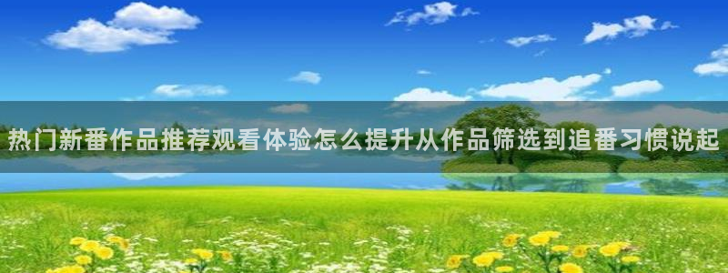 omofun动漫官网首页：热门新番作品推荐观看体验怎么提升从作品筛选到追番习惯说起