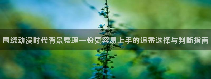 omofun动漫全集：围绕动漫时代背景整理一份更容易上手的追番选择与判断指南