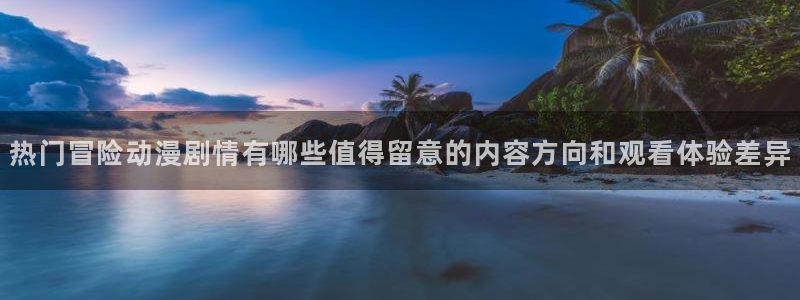 omofun动漫搜索：热门冒险动漫剧情有哪些值得留意的内容方向和观看体验差异