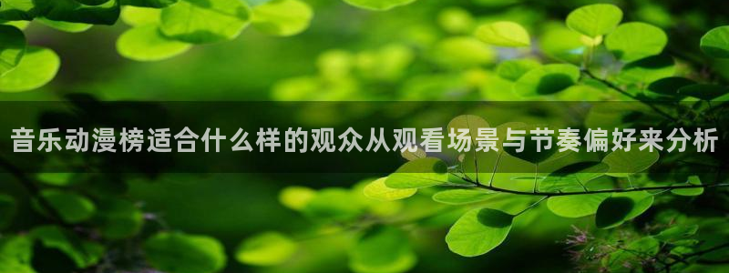omofun恋爱动漫：音乐动漫榜适合什么样的观众从观看场景与节奏偏好来分析